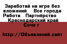 Заработай на игре без вложений! - Все города Работа » Партнёрство   . Краснодарский край,Сочи г.